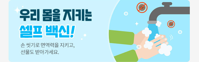 우리 몸을 지키는 셀프 백신! 손 씻기로 면역력을 지키고, 선물도 받아가세요.