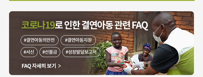 코로나19로 인한 결연아동 관련 FAQ, #결연아동의안전, #결연아동지원, #서신, #선물금, #성장발달보고서, FAQ 자세히 보기 >