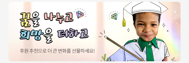 꿈을 나누고 희망을 더하고 후원 추천으로 더 큰 변화를 선물하세요!