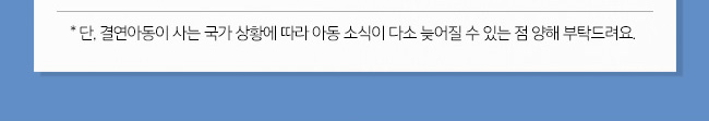 * 단, 결연아동이 사는 국가 상황에 따라 아동 소식이 다소 늦어질 수 있는 점 양해 부탁드려요.