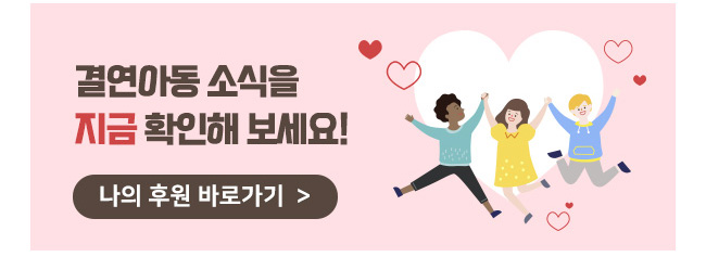 결연아동 소식을 지금 확인해보세요! 나의 후원 바로가기