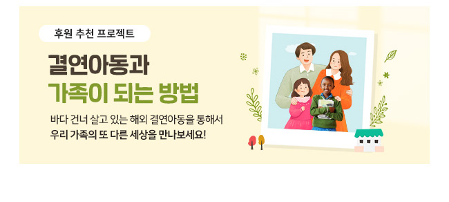 후원 추천 프로젝트, 결연아동과 가족이 되는 방법, 바다건너 살고 있는 해외 결연아동을 통해서 우리 가족의 또 다른 세상을 만나보세요!
