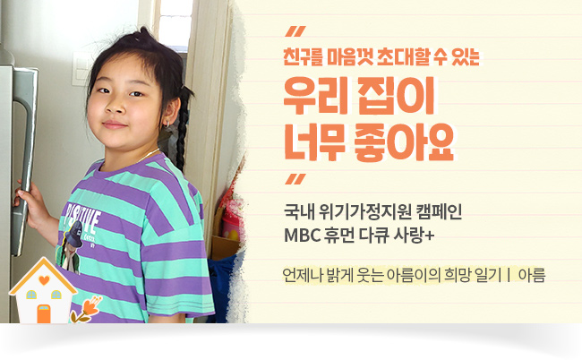 친구를 마음껏 초대할 수 있는  우리 집이 너무 좋아요 국내 위기가정지원 캠페인 MBC 휴먼 다큐 사랑+ 언제나 밝게 웃는 아름이의 희망 일기ㅣ 아름
